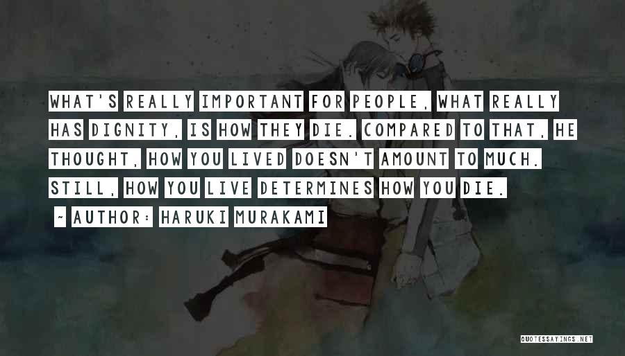Haruki Murakami Quotes: What's Really Important For People, What Really Has Dignity, Is How They Die. Compared To That, He Thought, How You