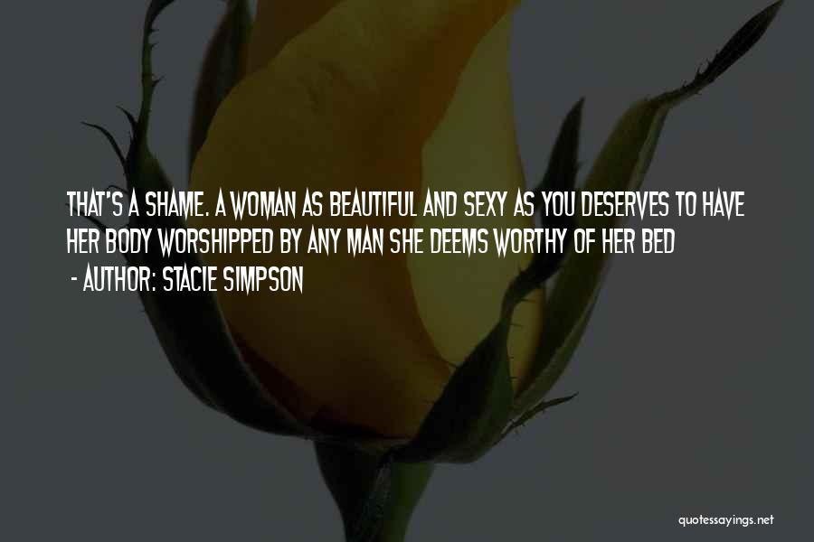 Stacie Simpson Quotes: That's A Shame. A Woman As Beautiful And Sexy As You Deserves To Have Her Body Worshipped By Any Man