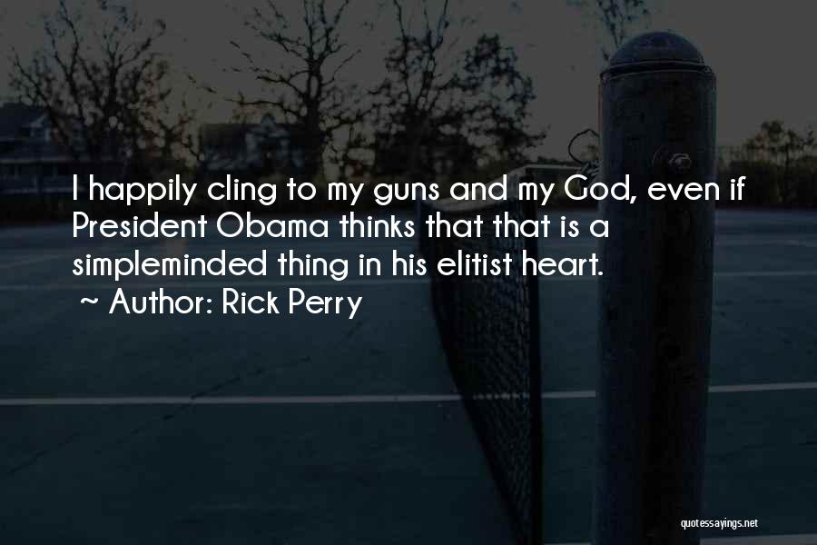 Rick Perry Quotes: I Happily Cling To My Guns And My God, Even If President Obama Thinks That That Is A Simpleminded Thing