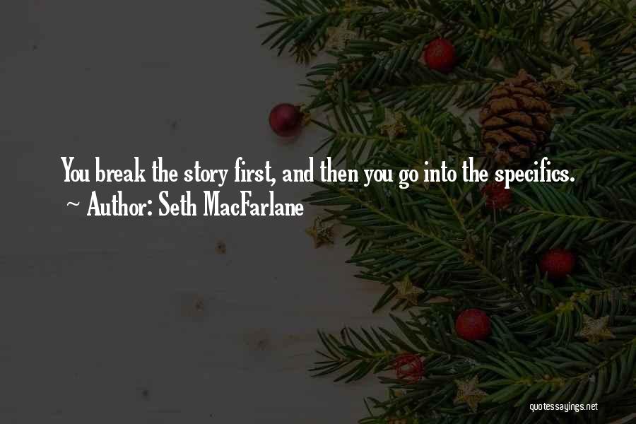 Seth MacFarlane Quotes: You Break The Story First, And Then You Go Into The Specifics.