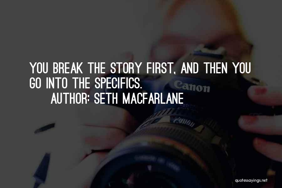 Seth MacFarlane Quotes: You Break The Story First, And Then You Go Into The Specifics.