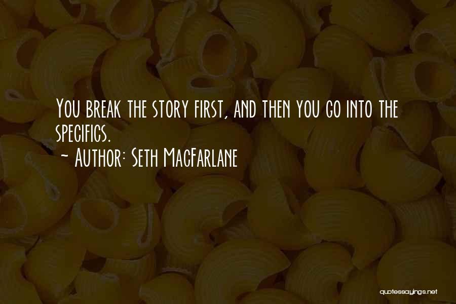 Seth MacFarlane Quotes: You Break The Story First, And Then You Go Into The Specifics.