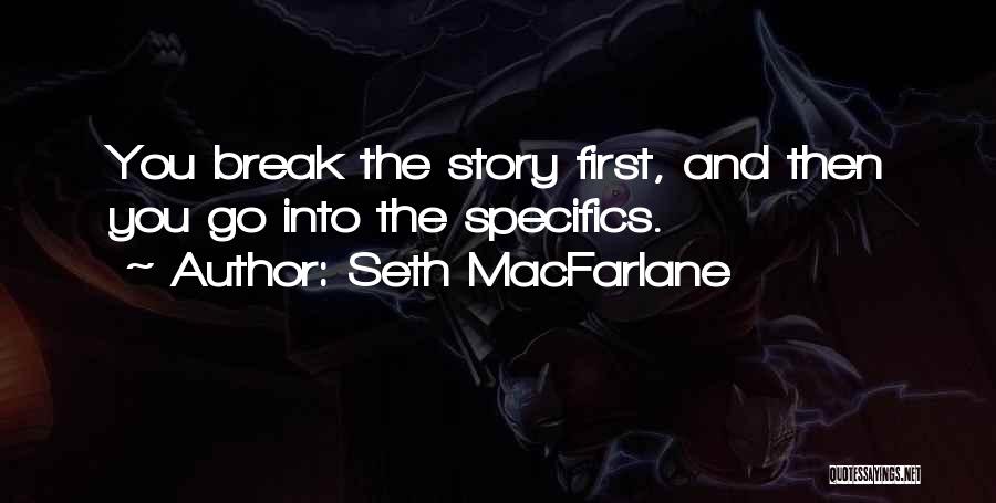 Seth MacFarlane Quotes: You Break The Story First, And Then You Go Into The Specifics.