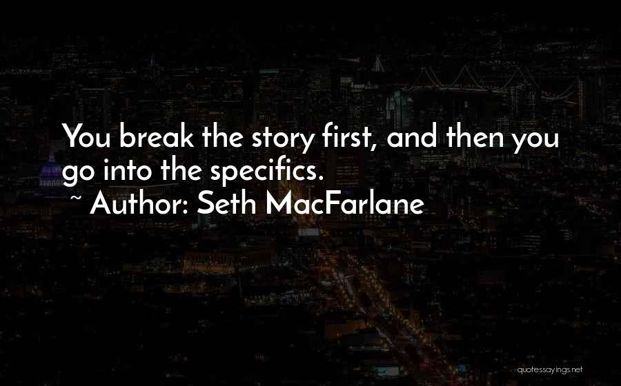 Seth MacFarlane Quotes: You Break The Story First, And Then You Go Into The Specifics.