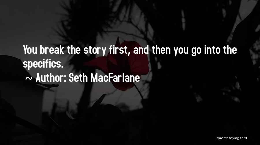 Seth MacFarlane Quotes: You Break The Story First, And Then You Go Into The Specifics.