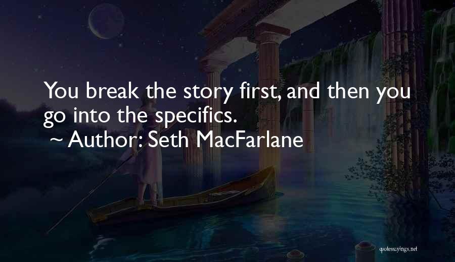 Seth MacFarlane Quotes: You Break The Story First, And Then You Go Into The Specifics.