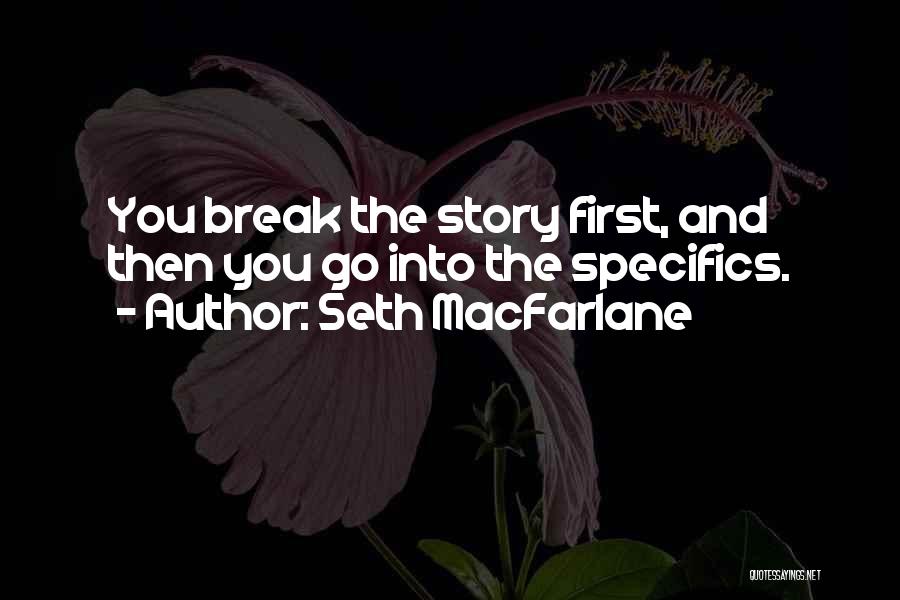 Seth MacFarlane Quotes: You Break The Story First, And Then You Go Into The Specifics.