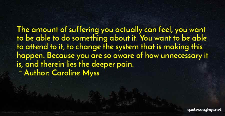 Caroline Myss Quotes: The Amount Of Suffering You Actually Can Feel, You Want To Be Able To Do Something About It. You Want