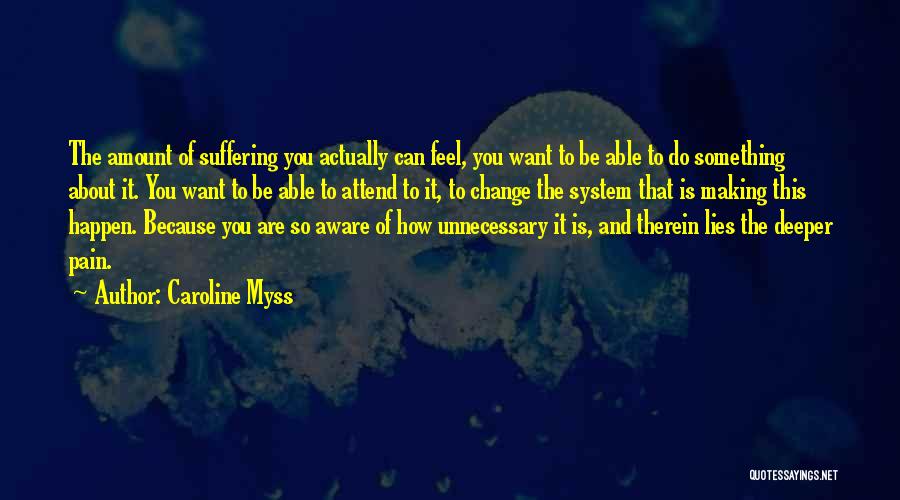 Caroline Myss Quotes: The Amount Of Suffering You Actually Can Feel, You Want To Be Able To Do Something About It. You Want