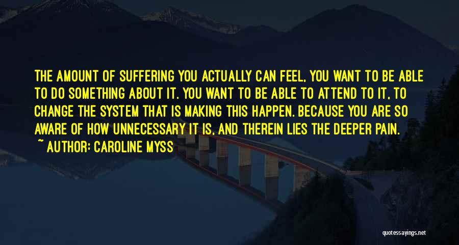 Caroline Myss Quotes: The Amount Of Suffering You Actually Can Feel, You Want To Be Able To Do Something About It. You Want