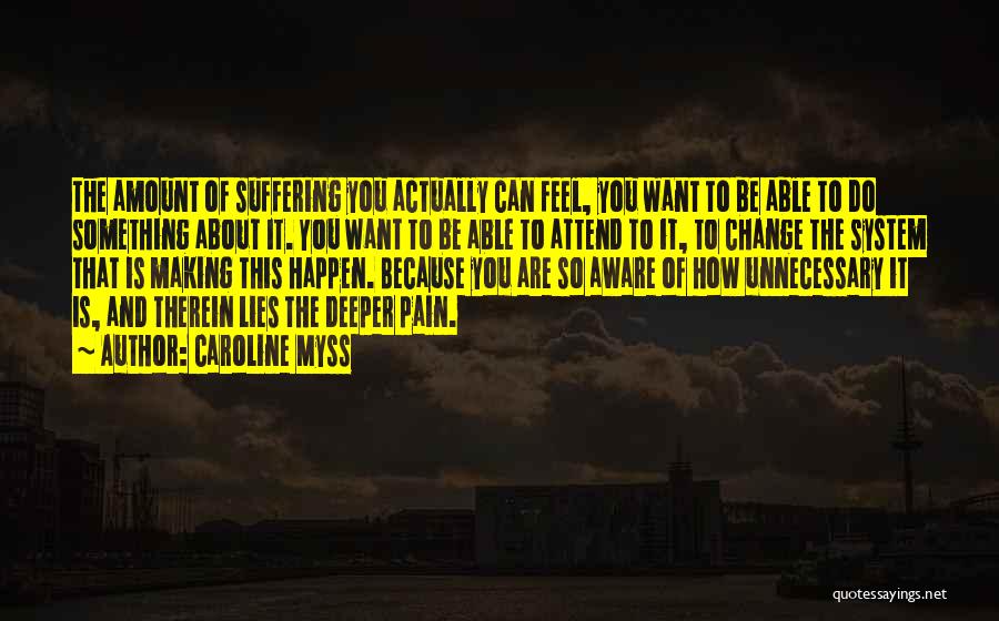 Caroline Myss Quotes: The Amount Of Suffering You Actually Can Feel, You Want To Be Able To Do Something About It. You Want