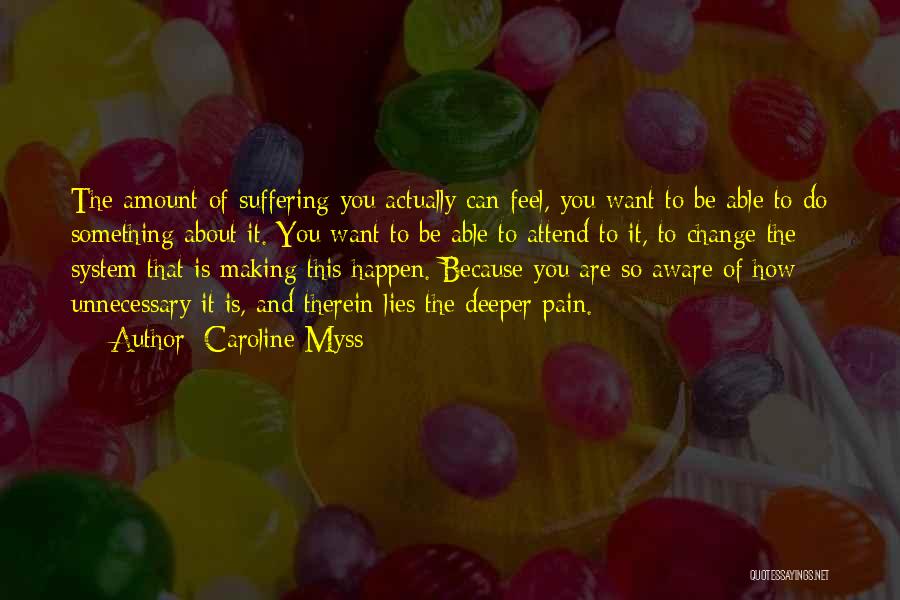 Caroline Myss Quotes: The Amount Of Suffering You Actually Can Feel, You Want To Be Able To Do Something About It. You Want