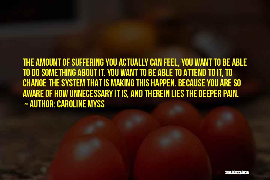 Caroline Myss Quotes: The Amount Of Suffering You Actually Can Feel, You Want To Be Able To Do Something About It. You Want