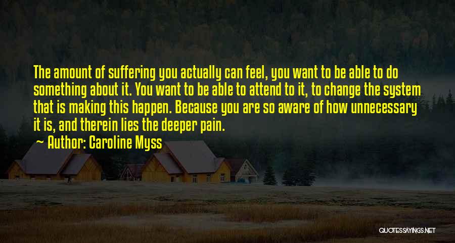 Caroline Myss Quotes: The Amount Of Suffering You Actually Can Feel, You Want To Be Able To Do Something About It. You Want