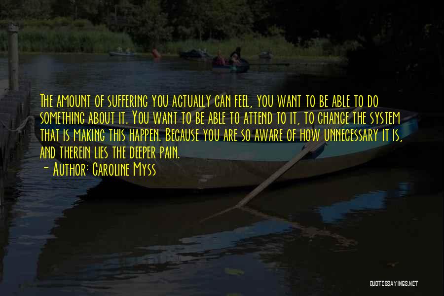 Caroline Myss Quotes: The Amount Of Suffering You Actually Can Feel, You Want To Be Able To Do Something About It. You Want