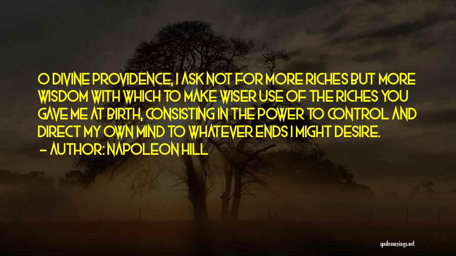 Napoleon Hill Quotes: O Divine Providence, I Ask Not For More Riches But More Wisdom With Which To Make Wiser Use Of The