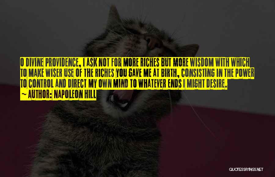 Napoleon Hill Quotes: O Divine Providence, I Ask Not For More Riches But More Wisdom With Which To Make Wiser Use Of The