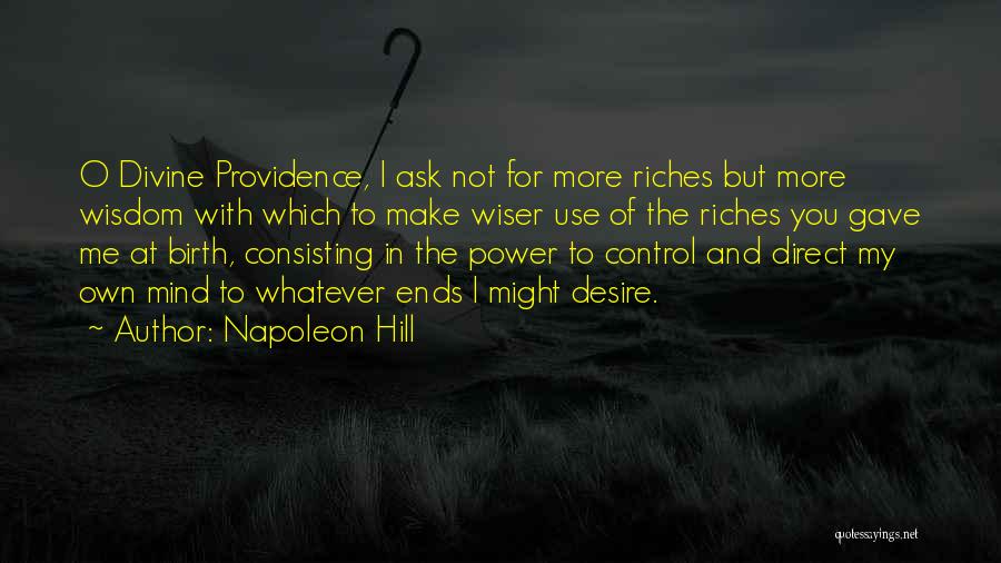 Napoleon Hill Quotes: O Divine Providence, I Ask Not For More Riches But More Wisdom With Which To Make Wiser Use Of The