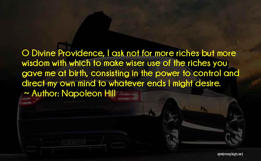 Napoleon Hill Quotes: O Divine Providence, I Ask Not For More Riches But More Wisdom With Which To Make Wiser Use Of The