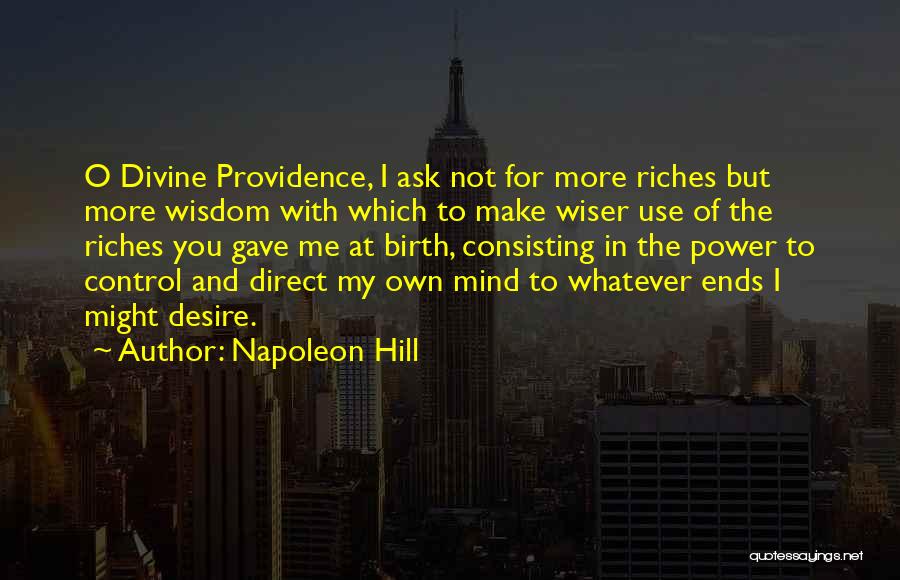 Napoleon Hill Quotes: O Divine Providence, I Ask Not For More Riches But More Wisdom With Which To Make Wiser Use Of The