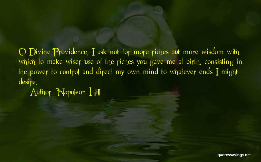 Napoleon Hill Quotes: O Divine Providence, I Ask Not For More Riches But More Wisdom With Which To Make Wiser Use Of The