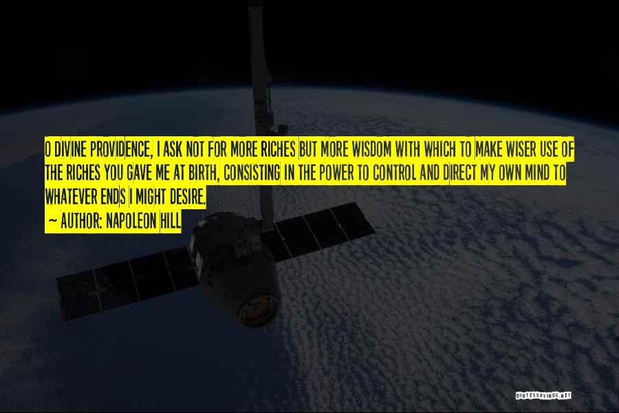 Napoleon Hill Quotes: O Divine Providence, I Ask Not For More Riches But More Wisdom With Which To Make Wiser Use Of The