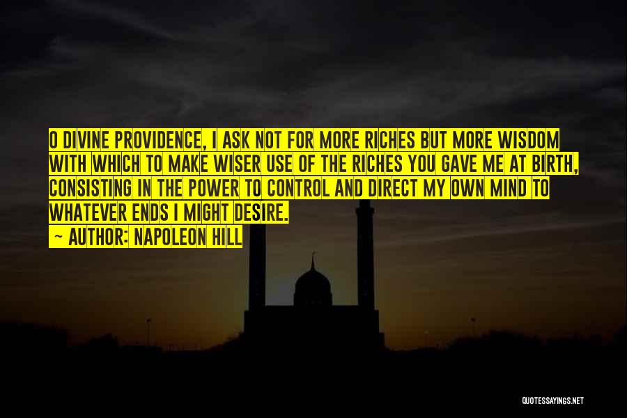 Napoleon Hill Quotes: O Divine Providence, I Ask Not For More Riches But More Wisdom With Which To Make Wiser Use Of The