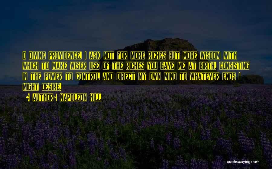 Napoleon Hill Quotes: O Divine Providence, I Ask Not For More Riches But More Wisdom With Which To Make Wiser Use Of The