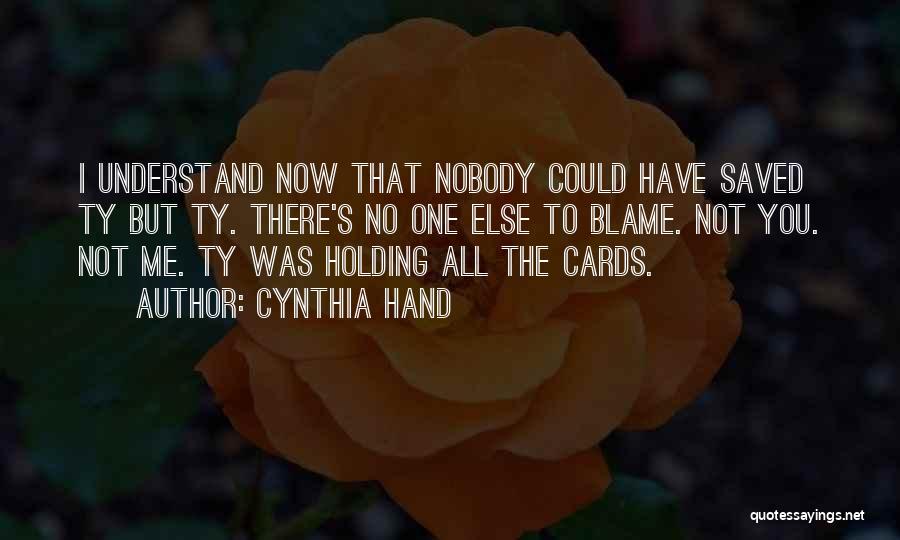 Cynthia Hand Quotes: I Understand Now That Nobody Could Have Saved Ty But Ty. There's No One Else To Blame. Not You. Not