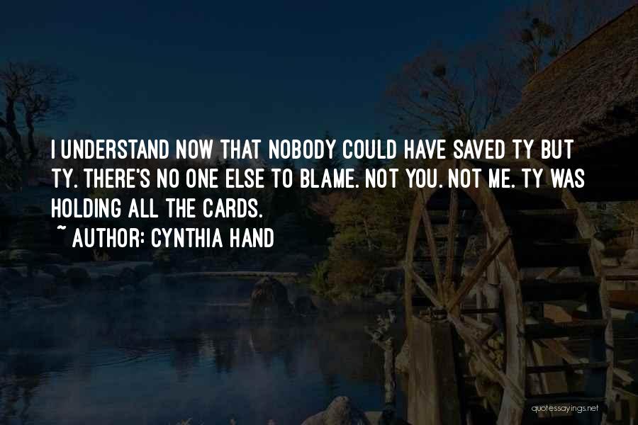 Cynthia Hand Quotes: I Understand Now That Nobody Could Have Saved Ty But Ty. There's No One Else To Blame. Not You. Not