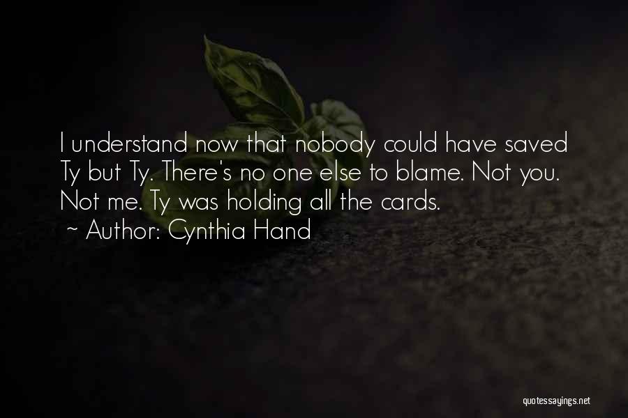 Cynthia Hand Quotes: I Understand Now That Nobody Could Have Saved Ty But Ty. There's No One Else To Blame. Not You. Not