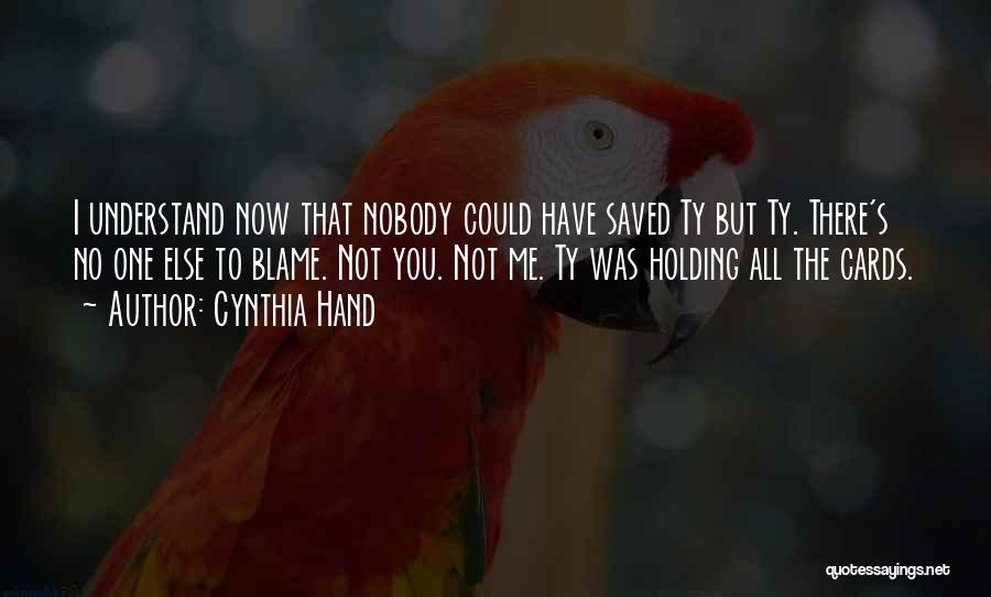 Cynthia Hand Quotes: I Understand Now That Nobody Could Have Saved Ty But Ty. There's No One Else To Blame. Not You. Not