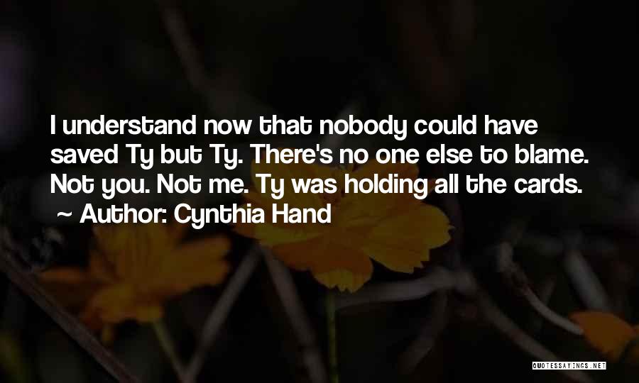 Cynthia Hand Quotes: I Understand Now That Nobody Could Have Saved Ty But Ty. There's No One Else To Blame. Not You. Not