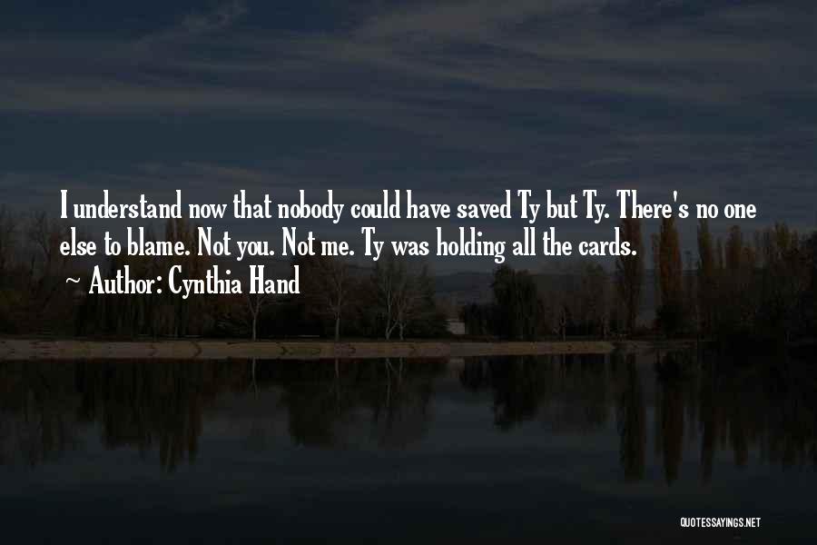 Cynthia Hand Quotes: I Understand Now That Nobody Could Have Saved Ty But Ty. There's No One Else To Blame. Not You. Not