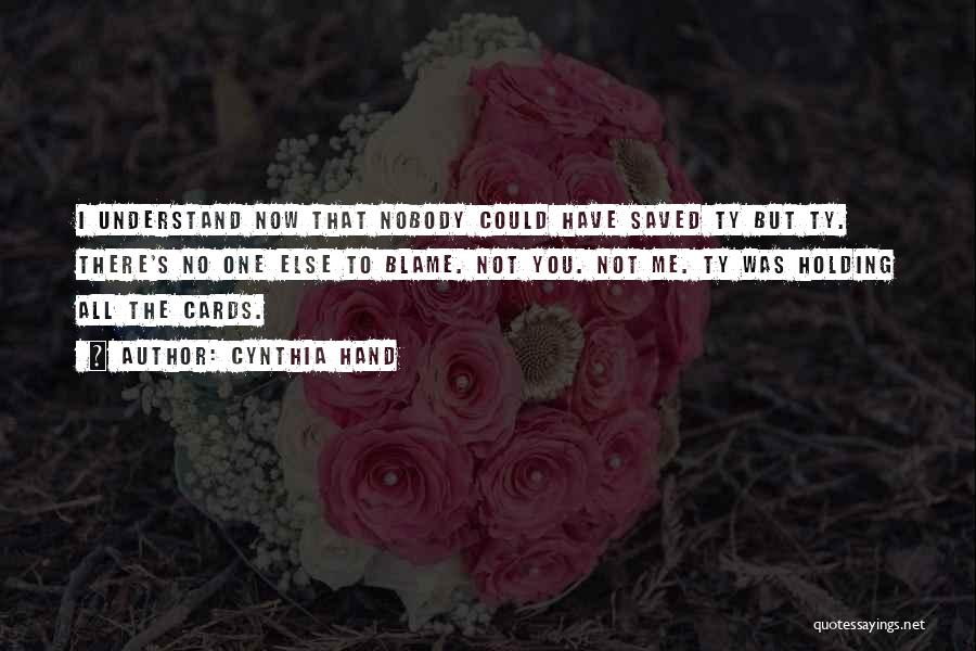 Cynthia Hand Quotes: I Understand Now That Nobody Could Have Saved Ty But Ty. There's No One Else To Blame. Not You. Not