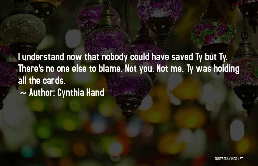 Cynthia Hand Quotes: I Understand Now That Nobody Could Have Saved Ty But Ty. There's No One Else To Blame. Not You. Not