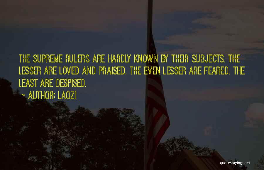 Laozi Quotes: The Supreme Rulers Are Hardly Known By Their Subjects. The Lesser Are Loved And Praised. The Even Lesser Are Feared.