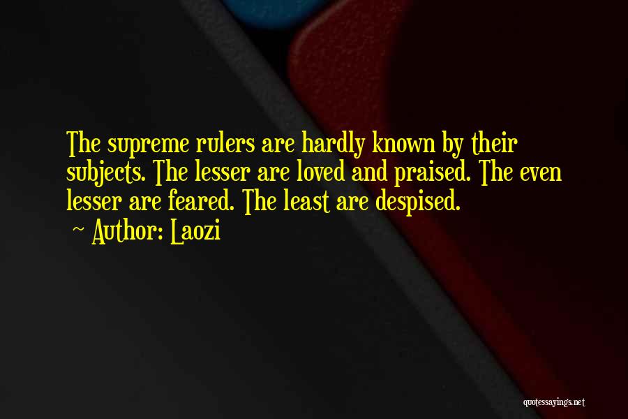 Laozi Quotes: The Supreme Rulers Are Hardly Known By Their Subjects. The Lesser Are Loved And Praised. The Even Lesser Are Feared.