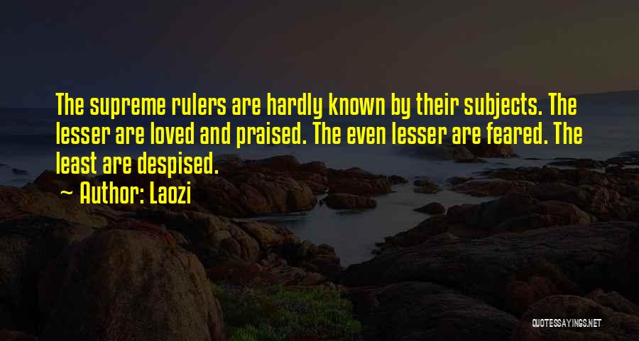Laozi Quotes: The Supreme Rulers Are Hardly Known By Their Subjects. The Lesser Are Loved And Praised. The Even Lesser Are Feared.