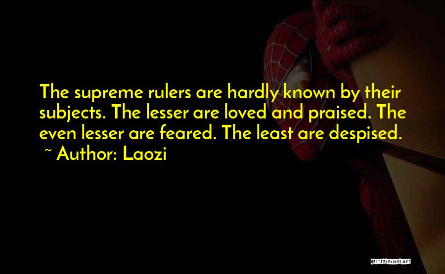 Laozi Quotes: The Supreme Rulers Are Hardly Known By Their Subjects. The Lesser Are Loved And Praised. The Even Lesser Are Feared.