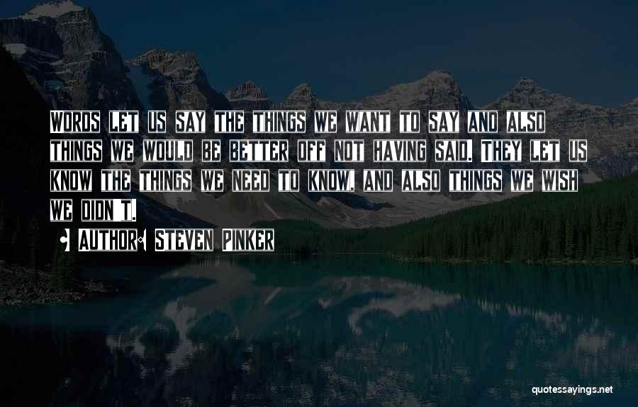 Steven Pinker Quotes: Words Let Us Say The Things We Want To Say And Also Things We Would Be Better Off Not Having