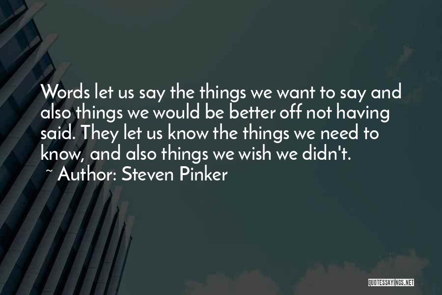Steven Pinker Quotes: Words Let Us Say The Things We Want To Say And Also Things We Would Be Better Off Not Having