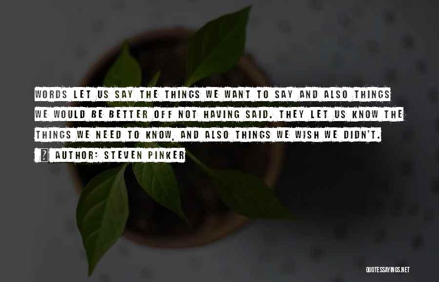 Steven Pinker Quotes: Words Let Us Say The Things We Want To Say And Also Things We Would Be Better Off Not Having