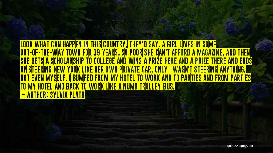 Sylvia Plath Quotes: Look What Can Happen In This Country, They'd Say. A Girl Lives In Some Out-of-the-way Town For 19 Years, So