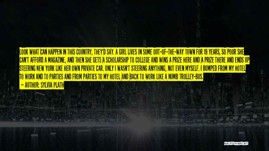 Sylvia Plath Quotes: Look What Can Happen In This Country, They'd Say. A Girl Lives In Some Out-of-the-way Town For 19 Years, So