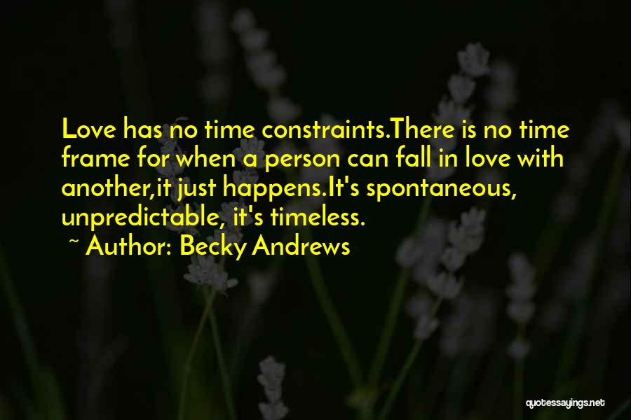 Becky Andrews Quotes: Love Has No Time Constraints.there Is No Time Frame For When A Person Can Fall In Love With Another,it Just