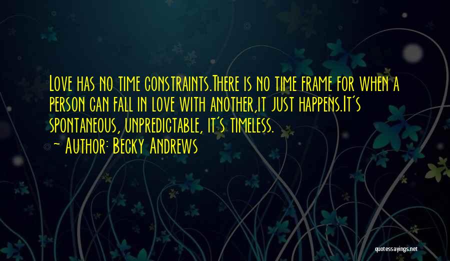 Becky Andrews Quotes: Love Has No Time Constraints.there Is No Time Frame For When A Person Can Fall In Love With Another,it Just