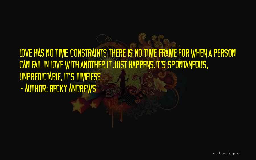 Becky Andrews Quotes: Love Has No Time Constraints.there Is No Time Frame For When A Person Can Fall In Love With Another,it Just