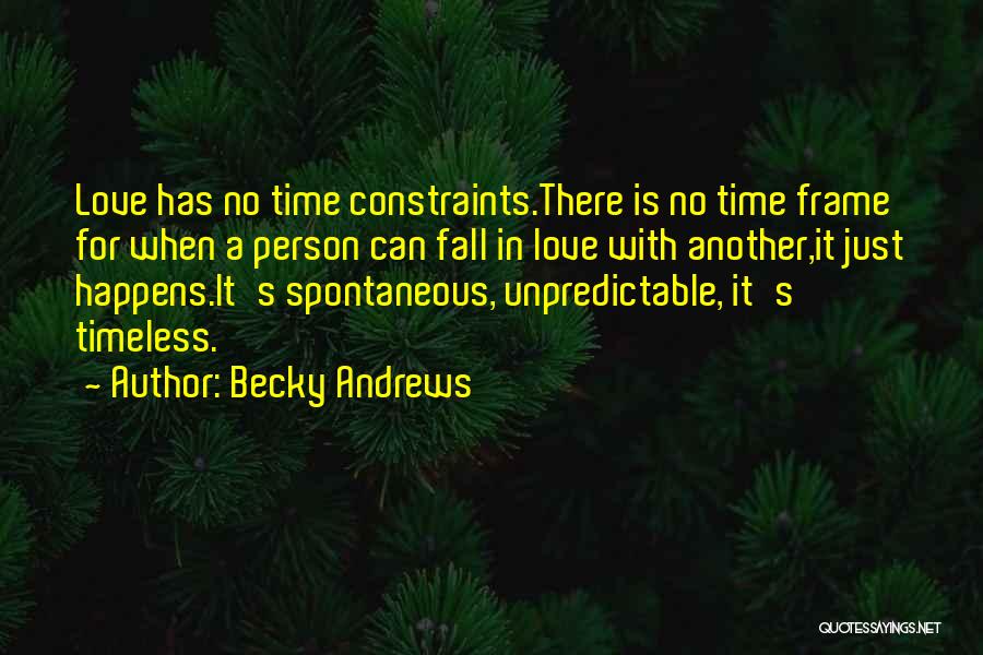 Becky Andrews Quotes: Love Has No Time Constraints.there Is No Time Frame For When A Person Can Fall In Love With Another,it Just