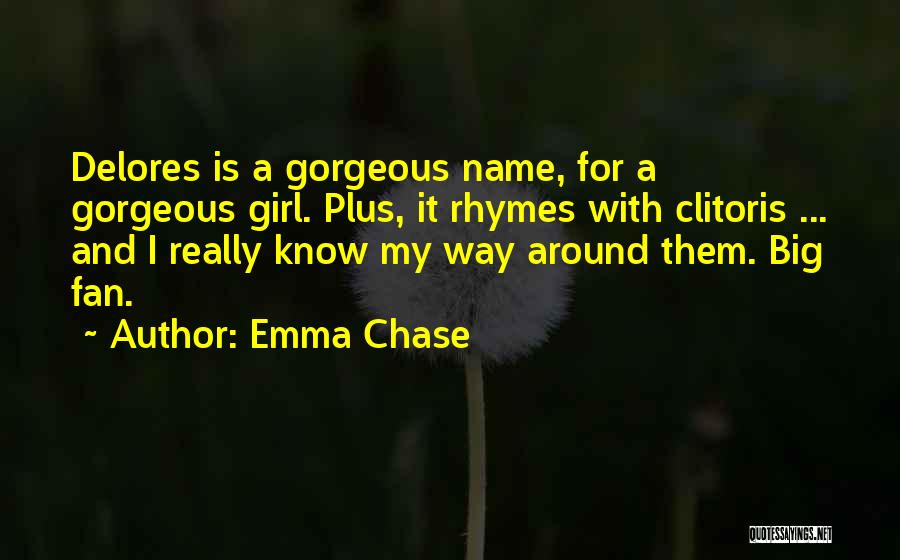 Emma Chase Quotes: Delores Is A Gorgeous Name, For A Gorgeous Girl. Plus, It Rhymes With Clitoris ... And I Really Know My